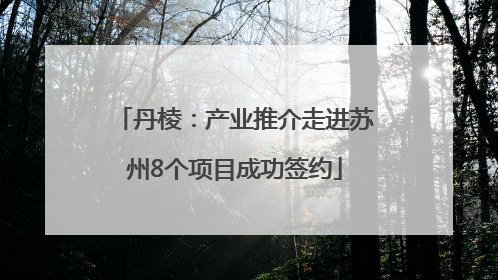 丹棱：产业推介走进苏州8个项目成功签约