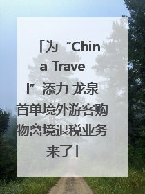 为“China Travel”添力 龙泉首单境外游客购物离境退税业务来了
