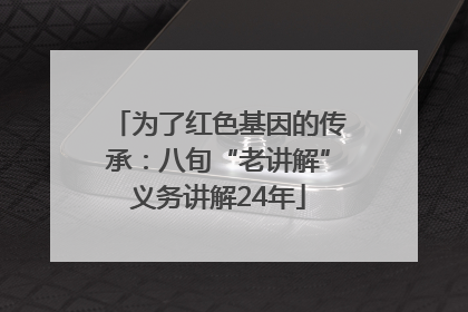 为了红色基因的传承：八旬“老讲解”义务讲解24年