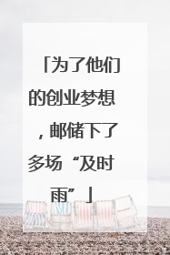 为了他们的创业梦想，邮储下了多场“及时雨”