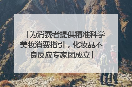 为消费者提供精准科学美妆消费指引，化妆品不良反应专家团成立