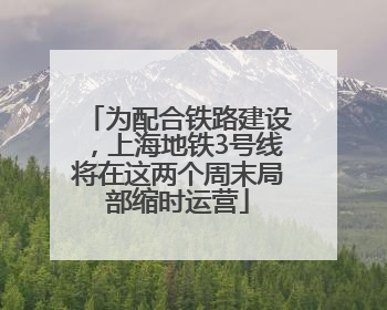 为配合铁路建设，上海地铁3号线将在这两个周末局部缩时运营