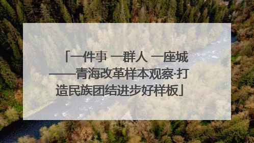 一件事 一群人 一座城——青海改革样本观察·打造民族团结进步好样板