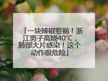 一块辣椒惹祸！浙江男子高烧40℃，肺部大片感染！这个动作很危险