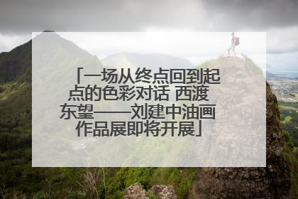一场从终点回到起点的色彩对话 西渡东望——刘建中油画作品展即将开展