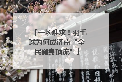 一场难求！羽毛球为何成济南“全民健身顶流”