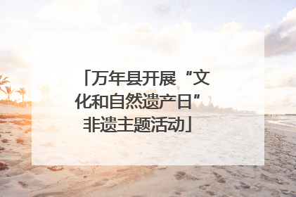 万年县开展“文化和自然遗产日”非遗主题活动