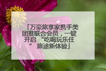万豪旅享家携手美团推联合会员，一键开启 “吃喝玩乐住” 旅途新体验