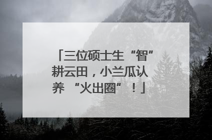 三位硕士生“智” 耕云田，小兰瓜认养 “火出圈”！