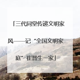 三代同堂传递文明家风——记“全国文明家庭”崔晋生一家