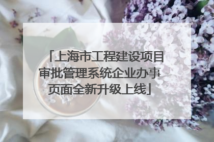 上海市工程建设项目审批管理系统企业办事页面全新升级上线