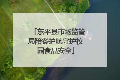 东平县市场监管局陪餐护航守护校园食品安全