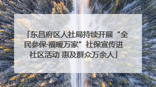 东昌府区人社局持续开展“全民参保·福暖万家”社保宣传进社区活动 惠及群众万余人