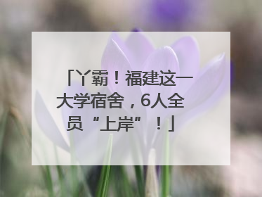丫霸！福建这一大学宿舍，6人全员“上岸”！