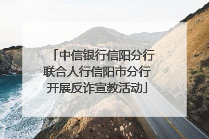 中信银行信阳分行联合人行信阳市分行开展反诈宣教活动