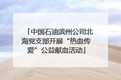 中国石油滨州公司北海党支部开展“热血传爱”公益献血活动