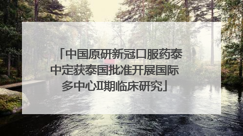 中国原研新冠口服药泰中定获泰国批准开展国际多中心II期临床研究