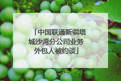 中国联通新疆塔城沙湾分公司业务外包人被约谈