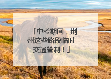 中考期间，荆州这些路段临时交通管制！