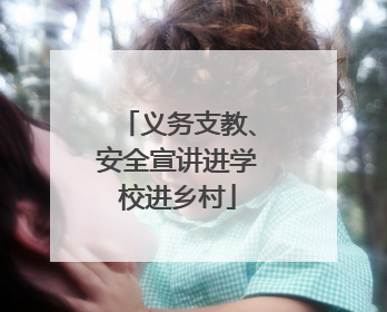 义务支教、安全宣讲进学校进乡村