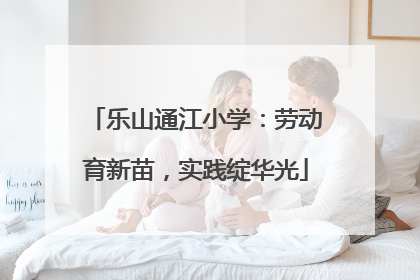 乐山通江小学：劳动育新苗，实践绽华光