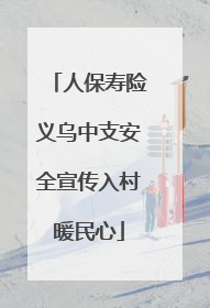 人保寿险义乌中支安全宣传入村暖民心