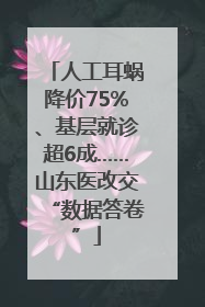 人工耳蜗降价75%、基层就诊超6成……山东医改交“数据答卷”