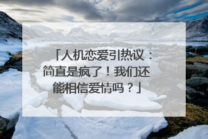 人机恋爱引热议：简直是疯了！我们还能相信爱情吗？