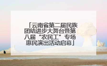 云南省第二届民族团结进步大舞台暨第八届“农民工”专场惠民演出活动启幕