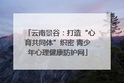 云南景谷：打造“心育共同体”织密 青少年心理健康防护网