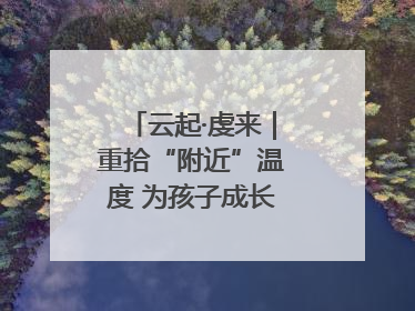 云起·虔来｜重拾“附近”温度 为孩子成长提供多维支持
