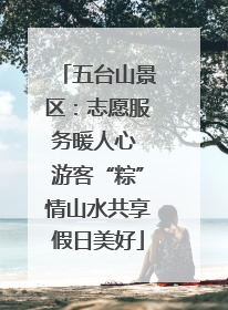 五台山景区：志愿服务暖人心 游客“粽”情山水共享假日美好