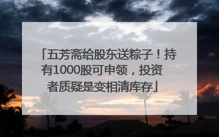 五芳斋给股东送粽子！持有1000股可申领，投资者质疑是变相清库存