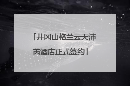 井冈山格兰云天沛芮酒店正式签约