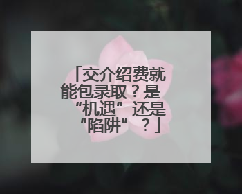 交介绍费就能包录取？是“机遇”还是“陷阱”？