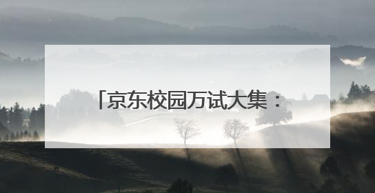 京东校园万试大集：携手11大品牌焕活毕业季，20所高校掀起体验式消费热潮