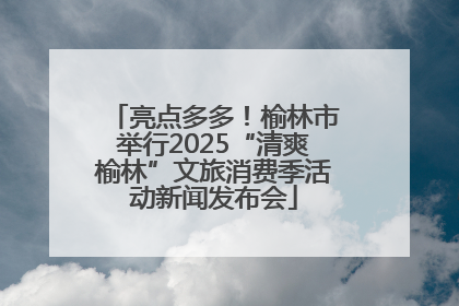 亮点多多！榆林市举行2025“清爽榆林”文旅消费季活动新闻发布会