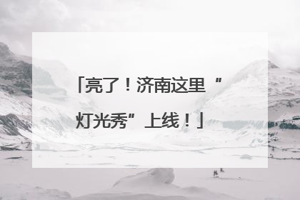 亮了！济南这里“灯光秀”上线！