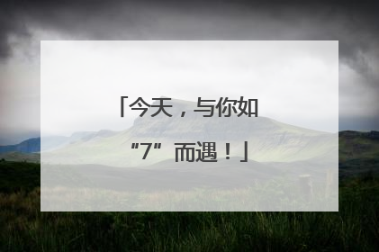 今天，与你如“7”而遇！