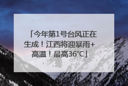 今年第1号台风正在生成！江西将迎暴雨+高温！最高36℃