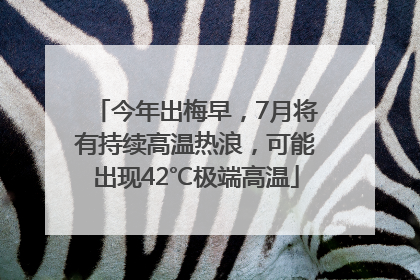 今年出梅早，7月将有持续高温热浪，可能出现42℃极端高温