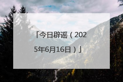 今日辟谣（2025年6月16日）
