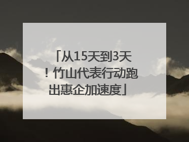 从15天到3天！竹山代表行动跑出惠企加速度