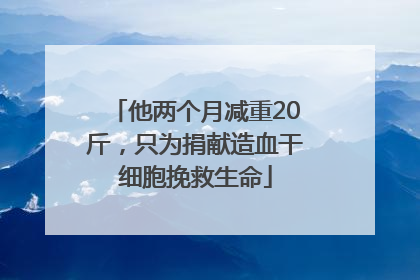他两个月减重20斤，只为捐献造血干细胞挽救生命