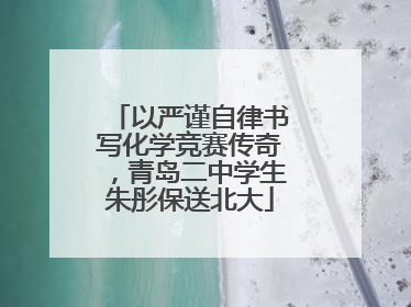 以严谨自律书写化学竞赛传奇，青岛二中学生朱彤保送北大