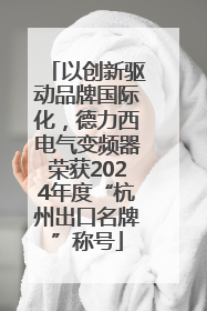 以创新驱动品牌国际化，德力西电气变频器荣获2024年度“杭州出口名牌”称号