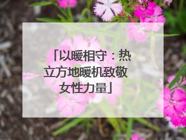 以暖相守：热立方地暖机致敬女性力量