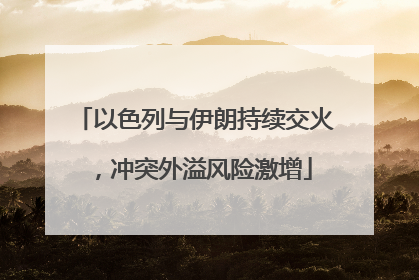 以色列与伊朗持续交火，冲突外溢风险激增