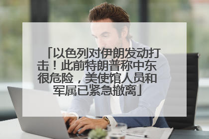 以色列对伊朗发动打击！此前特朗普称中东很危险，美使馆人员和军属已紧急撤离
