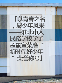 以青春之名，展少年风采——淮北市人民路学校学子孟景宣荣膺“新时代好少年”荣誉称号